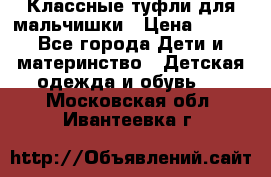 Классные туфли для мальчишки › Цена ­ 399 - Все города Дети и материнство » Детская одежда и обувь   . Московская обл.,Ивантеевка г.